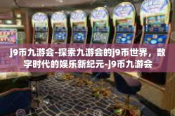 j9币九游会-探索九游会的j9币世界，数字时代的娱乐新纪元-j9币九游会