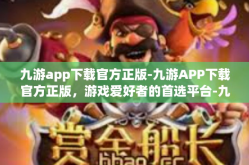 九游app下载官方正版-九游APP下载官方正版，游戏爱好者的首选平台-九游app下载官方正版