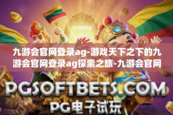 九游会官网登录ag-游戏天下之下的九游会官网登录ag探索之旅-九游会官网登录ag