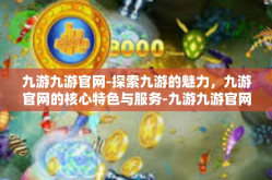 九游九游官网-探索九游的魅力，九游官网的核心特色与服务-九游九游官网