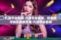 九游平台官网-九游平台官网，探索数字娱乐的新天地-九游平台官网
