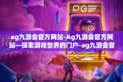 ag九游会官方网站-Ag九游会官方网站—探索游戏世界的门户-ag九游会官方网站