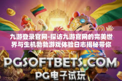 九游登录官网-探访九游官网的完美世界与生机勃勃游戏体验日志揭秘带你无阻跃往乐于心中的游戏世界之旅！九游登录官网