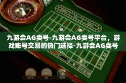 九游会AG卖号-九游会AG卖号平台，游戏账号交易的热门选择-九游会AG卖号