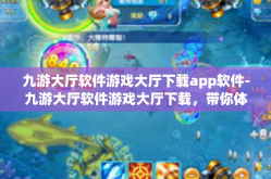 九游大厅软件游戏大厅下载app软件-九游大厅软件游戏大厅下载，带你体验更多样的手机游戏文化-九游大厅软件游戏大厅下载app软件
