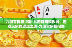 九游官网模拟器-九游官网模拟器，游戏玩家的理想之选-九游官网模拟器