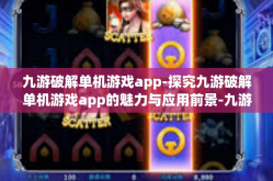 九游破解单机游戏app-探究九游破解单机游戏app的魅力与应用前景-九游破解单机游戏app