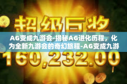 AG变成九游会-揭秘AG进化历程，化为全新九游会的奇幻旅程-AG变成九游会
