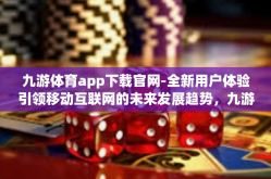 九游体育app下载官网-全新用户体验引领移动互联网的未来发展趋势，九游体育app下载官网引领体育娱乐新潮流-九游体育app下载官网