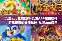 九游app应用软件-九游APP应用软件，游戏玩家的最佳伙伴-九游app应用软件