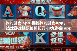 j9九游会 app-揭秘j9九游会App，一站式游戏娱乐的新纪元-j9九游会 app