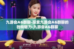 九游会AG群聊-探索九游会AG群聊的独特魅力-九游会AG群聊
