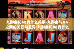九游会和ag有什么关系-九游会与AG之间的关联与差异-九游会和ag有什么关系