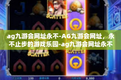 ag九游会网址永不-AG九游会网址，永不止步的游戏乐园-ag九游会网址永不
