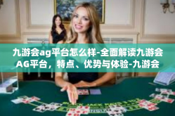 九游会ag平台怎么样-全面解读九游会AG平台，特点、优势与体验-九游会ag平台怎么样