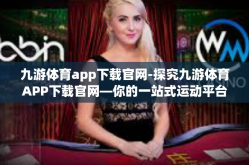 九游体育app下载官网-探究九游体育APP下载官网—你的一站式运动平台体验之旅-九游体育app下载官网