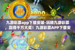 九游彩票app下载安装-玩转九游彩票，赢得千万大奖！九游彩票APP下载安装攻略-九游彩票app下载安装