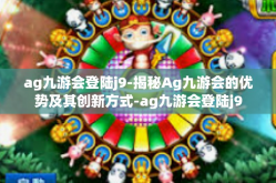 ag九游会登陆j9-揭秘Ag九游会的优势及其创新方式-ag九游会登陆j9
