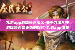 九游app游戏是正版么-关于九游APP游戏是否是正版的探讨-九游app游戏是正版么