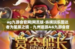 ag九游会官网|网页版-纵横玩乐图达者为星辰之境－九州遨游AG九游会官网探索之旅-ag九游会官网|网页版