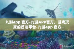 九游app 官方-九游APP官方，游戏玩家的首选平台-九游app 官方