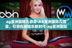 ag亚洲国际九游会-AG亚洲国际九游会，引领在线娱乐新时代-ag亚洲国际九游会