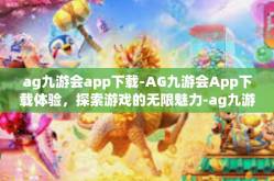 ag九游会app下载-AG九游会App下载体验，探索游戏的无限魅力-ag九游会app下载