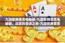 九游官网首页电脑版-九游官网首页电脑版，玩家的首选之地-九游官网首页电脑版