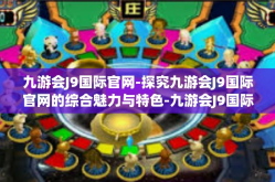 九游会J9国际官网-探究九游会J9国际官网的综合魅力与特色-九游会J9国际官网