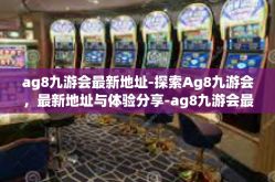 ag8九游会最新地址-探索Ag8九游会，最新地址与体验分享-ag8九游会最新地址