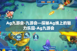 Ag九游会-九游会—探秘Ag线上的魅力乐园-Ag九游会