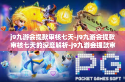 j9九游会提款审核七天-J9九游会提款审核七天的深度解析-j9九游会提款审核七天