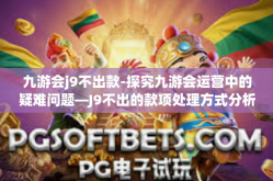 九游会j9不出款-探究九游会运营中的疑难问题—J9不出的款项处理方式分析-九游会j9不出款