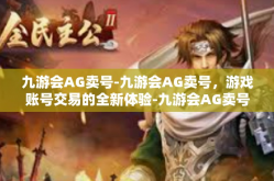 九游会AG卖号-九游会AG卖号，游戏账号交易的全新体验-九游会AG卖号