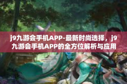 j9九游会手机APP-最新时尚选择，j9九游会手机APP的全方位解析与应用-j9九游会手机APP