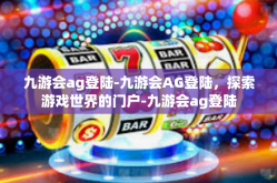 九游会ag登陆-九游会AG登陆，探索游戏世界的门户-九游会ag登陆