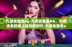 九游会登录ag-九游会登录AG，引领未来的线上娱乐新时代-九游会登录ag