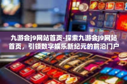 九游会j9网站首页-探索九游会J9网站首页，引领数字娱乐新纪元的前沿门户-九游会j9网站首页