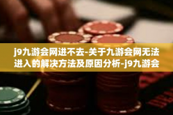 j9九游会网进不去-关于九游会网无法进入的解决方法及原因分析-j9九游会网进不去
