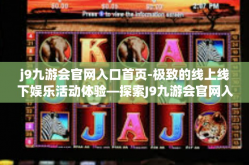j9九游会官网入口首页-极致的线上线下娱乐活动体验—探索J9九游会官网入口首页-j9九游会官网入口首页