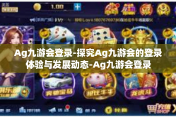 Ag九游会登录-探究Ag九游会的登录体验与发展动态-Ag九游会登录