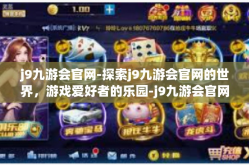 j9九游会官网-探索j9九游会官网的世界，游戏爱好者的乐园-j9九游会官网