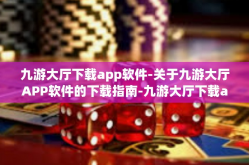 九游大厅下载app软件-关于九游大厅APP软件的下载指南-九游大厅下载app软件