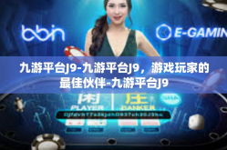九游平台J9-九游平台J9，游戏玩家的最佳伙伴-九游平台J9