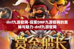 dnf九游官网-探索DNF九游官网的奥秘与魅力-dnf九游官网