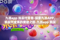九游app 购买代金卷-探索九游APP，购买代金券的便捷之旅-九游app 购买代金卷