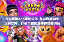 九游直播app定制软件-九游直播APP定制软件，打造个性化直播体验的创新之路-九游直播app定制软件
