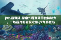 j9九游登陆-探索九游登陆的独特魅力，一场游戏的启航之旅-j9九游登陆