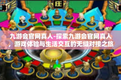 九游会官网真人-探索九游会官网真人，游戏体验与生活交互的无缝对接之旅-九游会官网真人