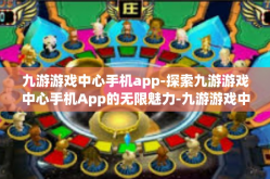 九游游戏中心手机app-探索九游游戏中心手机App的无限魅力-九游游戏中心手机app